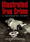 Illustrated True Crime: A Photographic Record by Colin Wilson, Damon Wilson